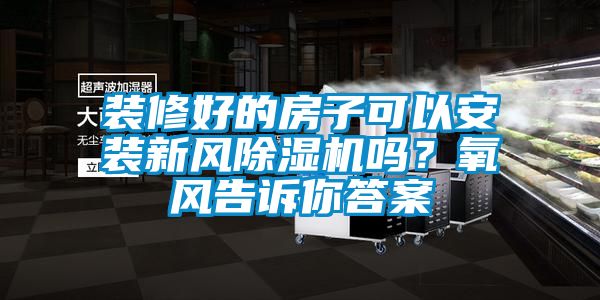 裝修好的房子可以安裝新風(fēng)除濕機(jī)嗎？氧風(fēng)告訴你答案