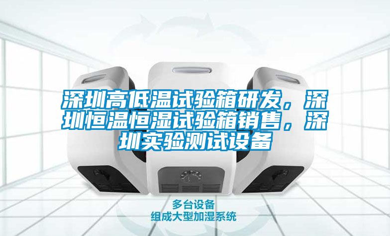 深圳高低溫試驗箱研發(fā)，深圳恒溫恒濕試驗箱銷售，深圳實驗測試設備