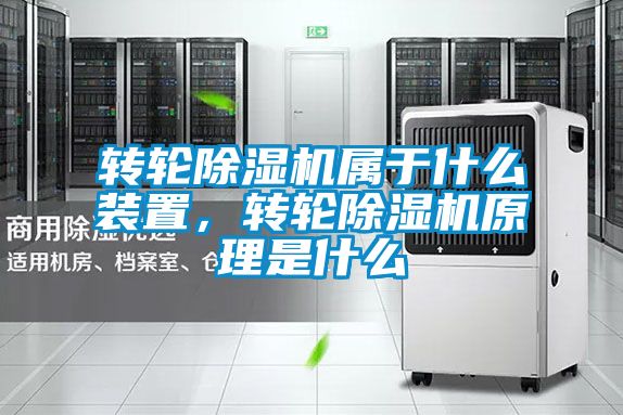 轉(zhuǎn)輪除濕機屬于什么裝置，轉(zhuǎn)輪除濕機原理是什么