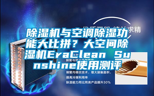 除濕機(jī)與空調(diào)除濕功能大比拼？大空間除濕機(jī)EraClean Sunshine使用測(cè)評(píng)