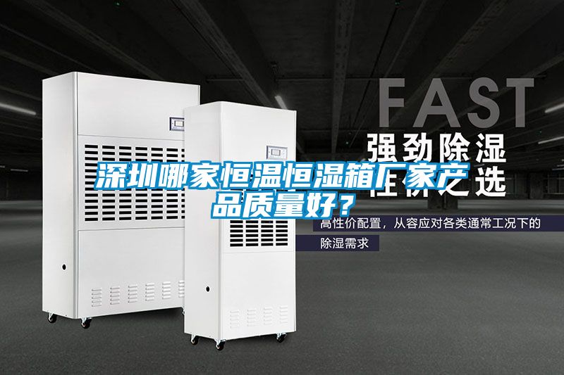 深圳哪家恒溫恒濕箱廠家產(chǎn)品質(zhì)量好？