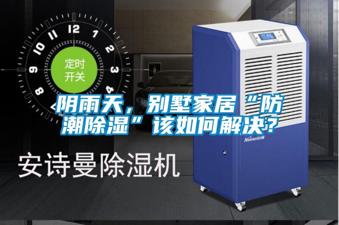 陰雨天，別墅家居“防潮除濕”該如何解決？