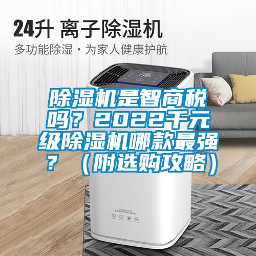 除濕機(jī)是智商稅嗎？2022千元級(jí)除濕機(jī)哪款最強(qiáng)？（附選購(gòu)攻略）