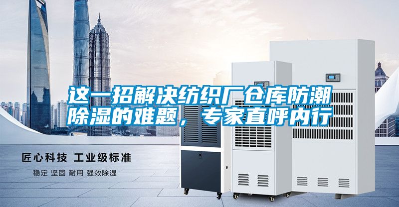 這一招解決紡織廠倉庫防潮除濕的難題，專家直呼內(nèi)行