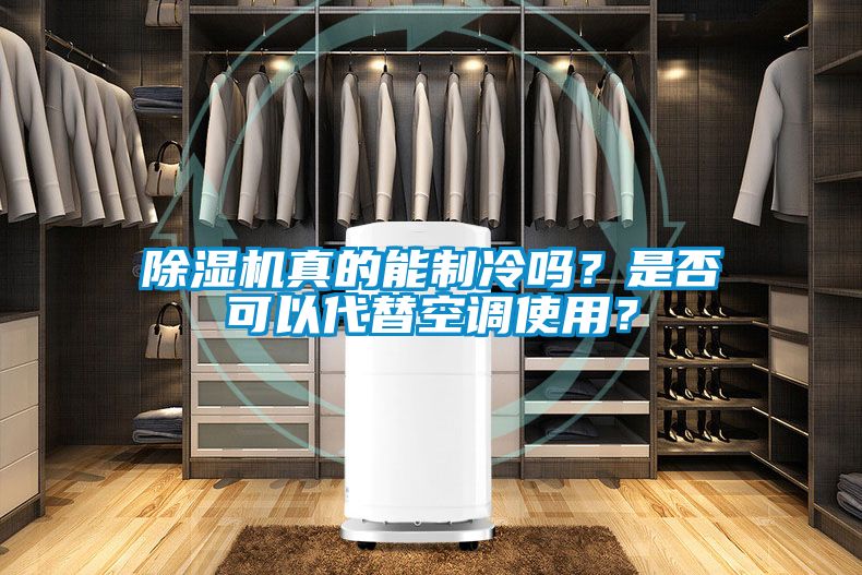 除濕機真的能制冷嗎？是否可以代替空調(diào)使用？