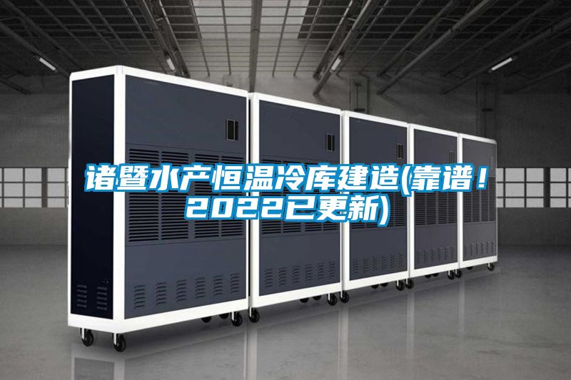 諸暨水產(chǎn)恒溫冷庫建造(靠譜！2022已更新)