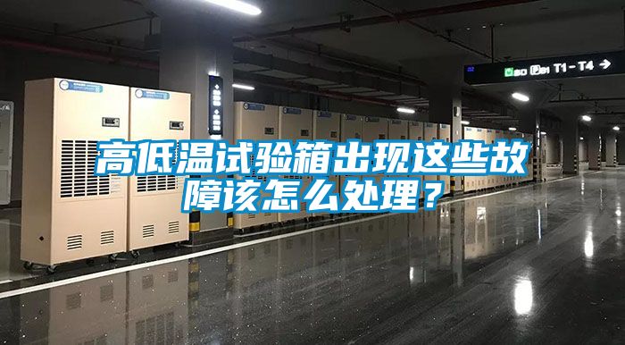 高低溫試驗(yàn)箱出現(xiàn)這些故障該怎么處理？