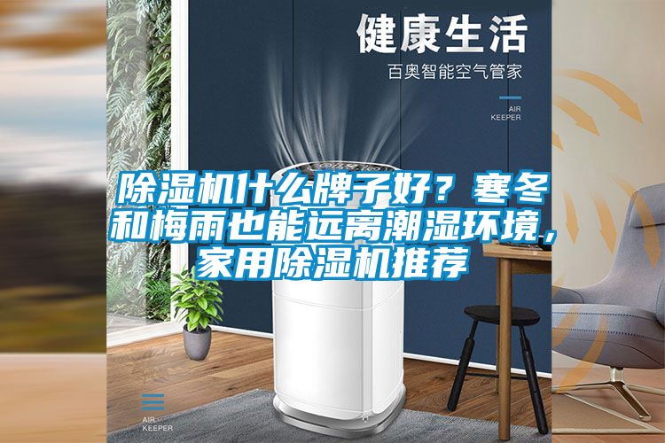 除濕機什么牌子好？寒冬和梅雨也能遠離潮濕環(huán)境，家用除濕機推薦