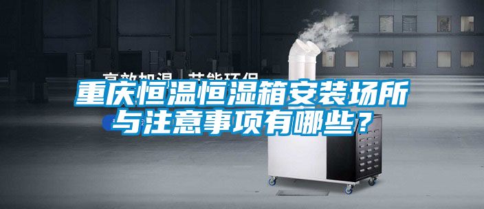 重慶恒溫恒濕箱安裝場所與注意事項有哪些？