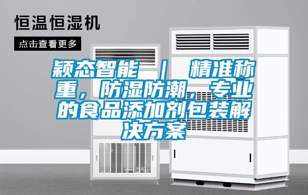 穎態(tài)智能 ｜ 精準(zhǔn)稱重，防濕防潮，專業(yè)的食品添加劑包裝解決方案